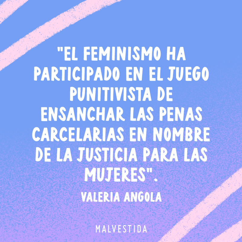 En la imagen se lee "El feminismo ha participado en el juego punitivista de ensanchar las penas carcelarias en nombre de la justicia para las mujeres, de Valeria Angola"